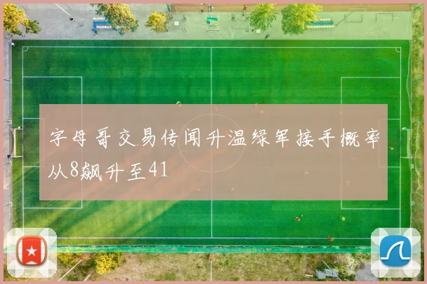 字母哥交易传闻升温绿军接手概率从8飙升至41