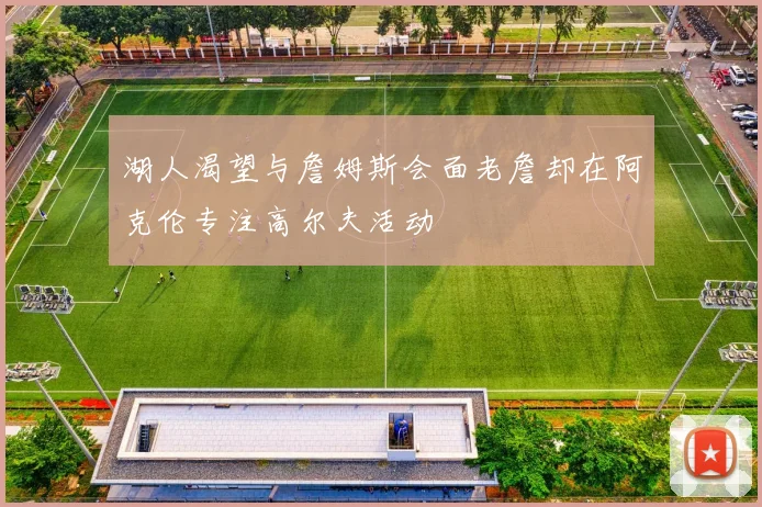 湖人渴望与詹姆斯会面老詹却在阿克伦专注高尔夫活动