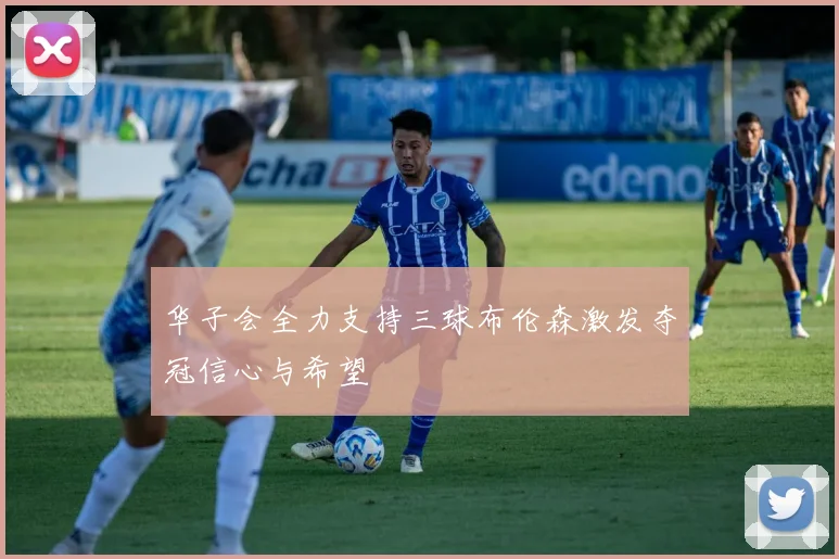 华子会全力支持三球布伦森激发夺冠信心与希望