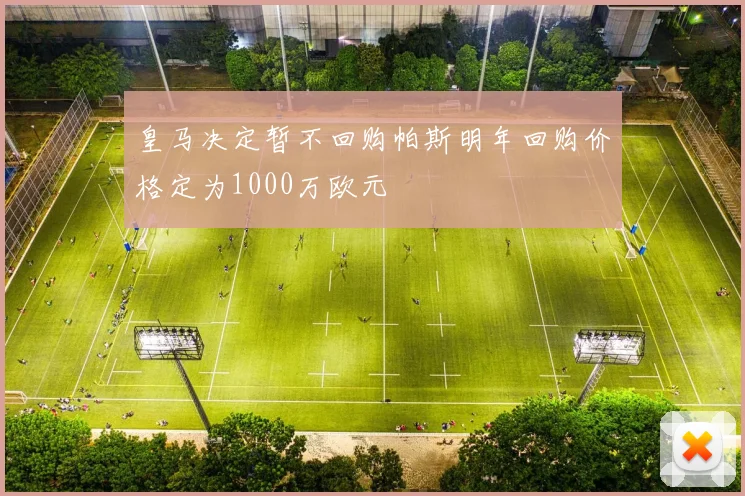 皇马决定暂不回购帕斯明年回购价格定为1000万欧元