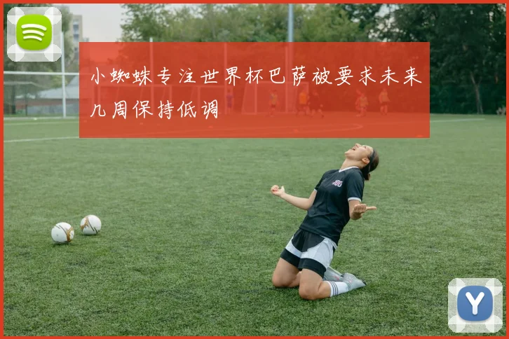 小蜘蛛专注世界杯巴萨被要求未来几周保持低调