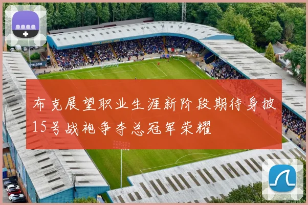 布克展望职业生涯新阶段期待身披15号战袍争夺总冠军荣耀