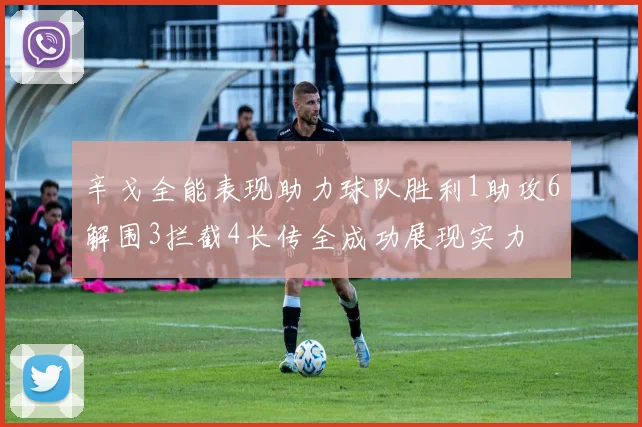 辛戈全能表现助力球队胜利1助攻6解围3拦截4长传全成功展现实力