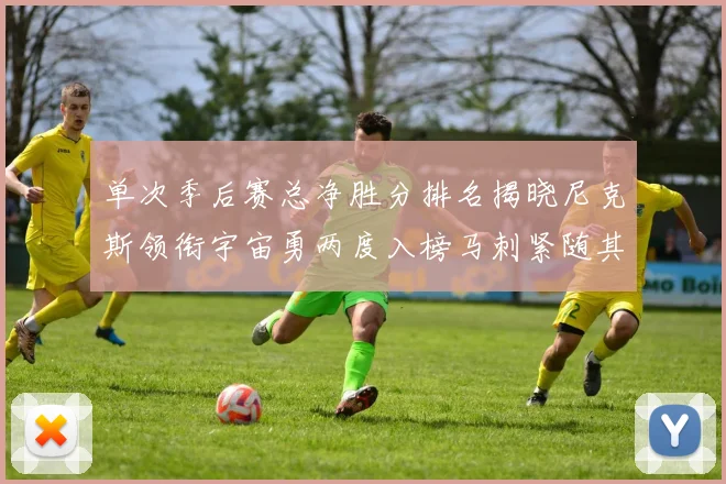 单次季后赛总净胜分排名揭晓尼克斯领衔宇宙勇两度入榜马刺紧随其后