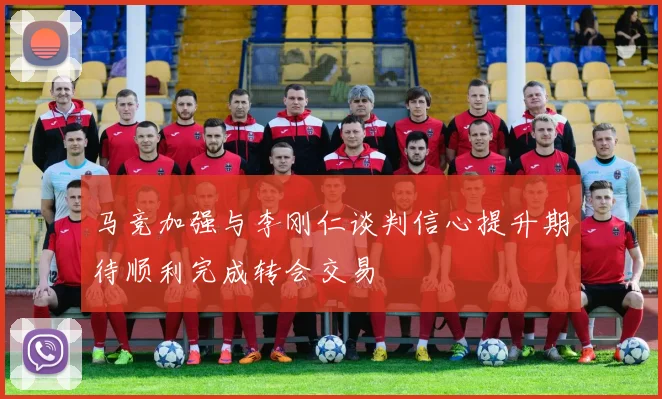 马竞加强与李刚仁谈判信心提升期待顺利完成转会交易
